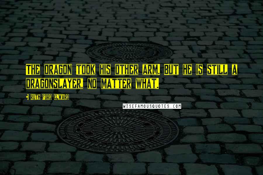 Ruth Ford Elward Quotes: The dragon took his other arm. But he is still a dragonslayer, no matter what.