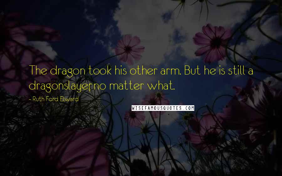 Ruth Ford Elward Quotes: The dragon took his other arm. But he is still a dragonslayer, no matter what.