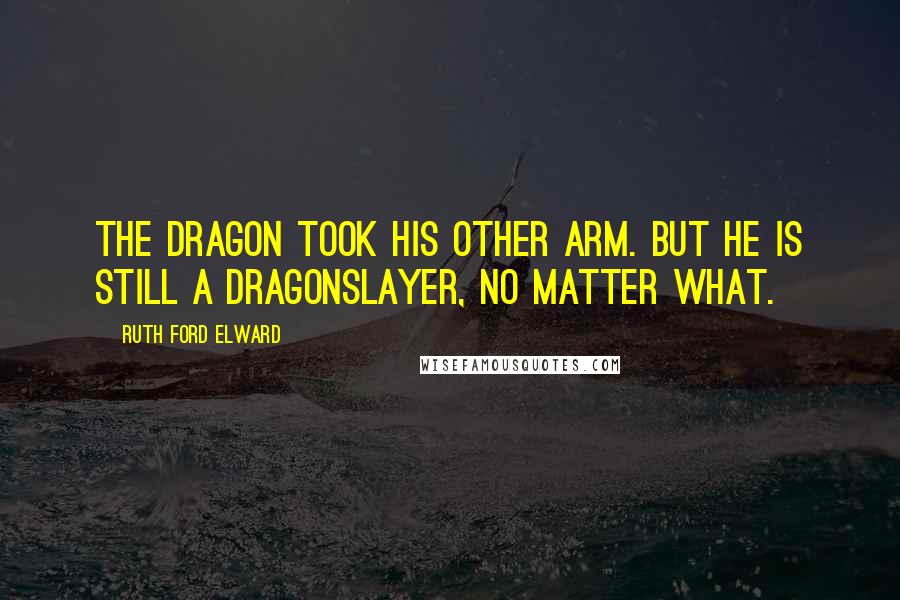 Ruth Ford Elward Quotes: The dragon took his other arm. But he is still a dragonslayer, no matter what.
