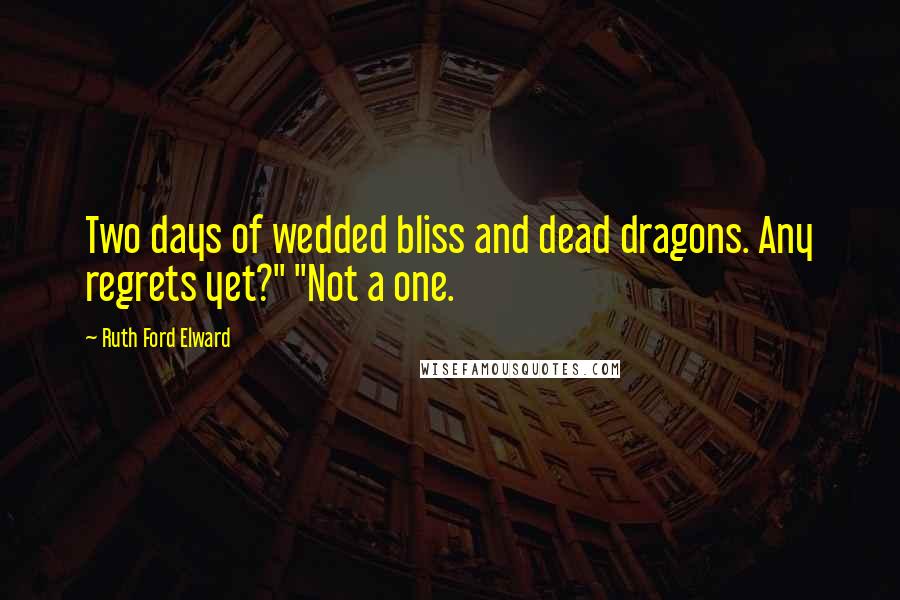 Ruth Ford Elward Quotes: Two days of wedded bliss and dead dragons. Any regrets yet?" "Not a one.