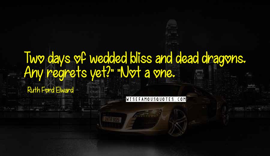 Ruth Ford Elward Quotes: Two days of wedded bliss and dead dragons. Any regrets yet?" "Not a one.