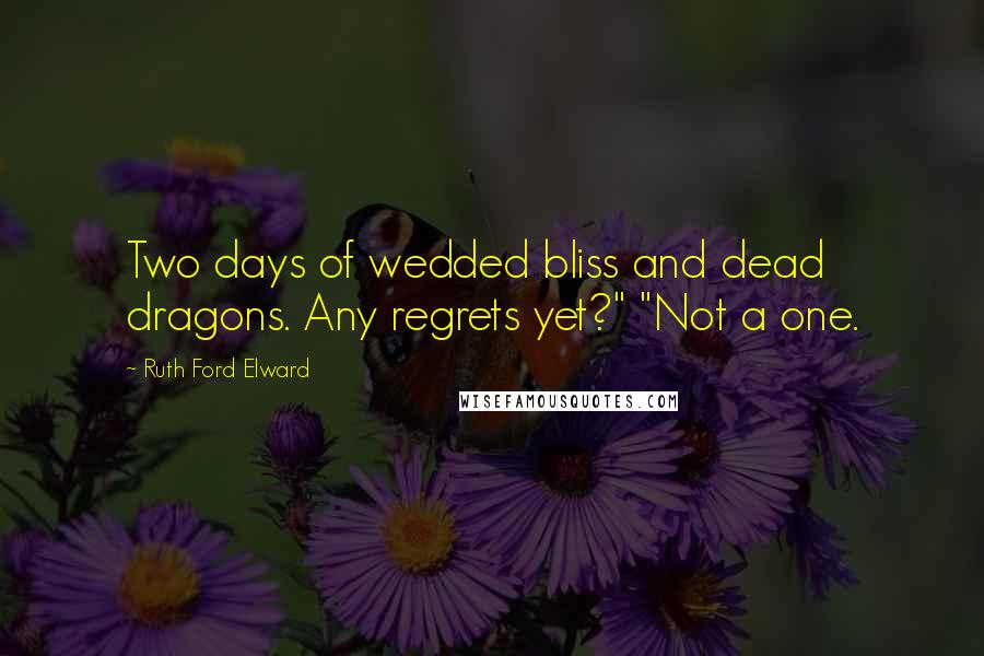 Ruth Ford Elward Quotes: Two days of wedded bliss and dead dragons. Any regrets yet?" "Not a one.