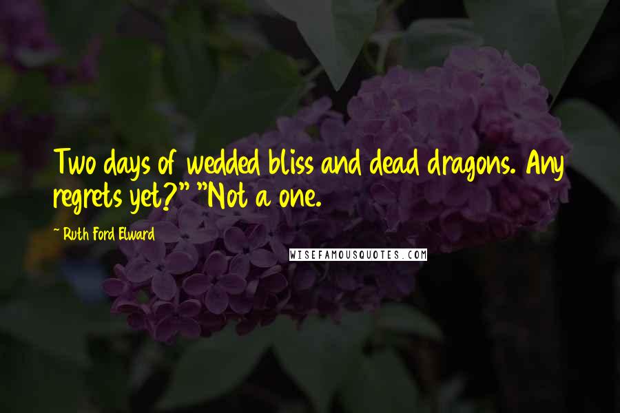 Ruth Ford Elward Quotes: Two days of wedded bliss and dead dragons. Any regrets yet?" "Not a one.