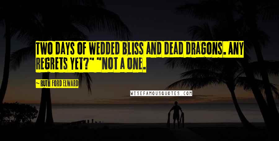 Ruth Ford Elward Quotes: Two days of wedded bliss and dead dragons. Any regrets yet?" "Not a one.