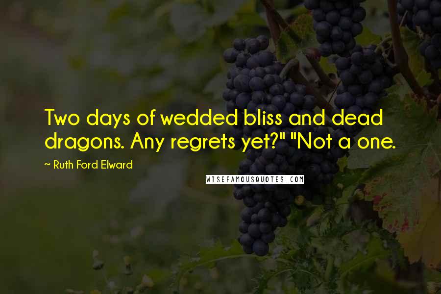 Ruth Ford Elward Quotes: Two days of wedded bliss and dead dragons. Any regrets yet?" "Not a one.