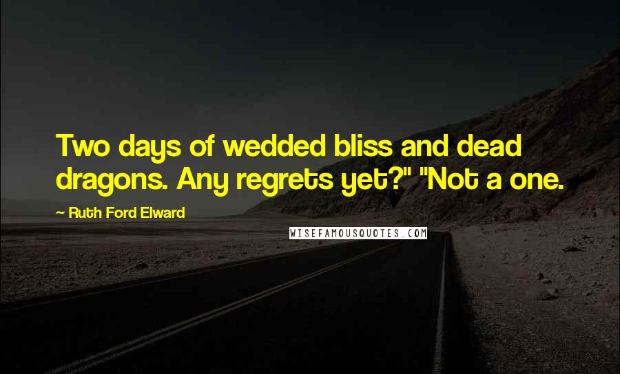 Ruth Ford Elward Quotes: Two days of wedded bliss and dead dragons. Any regrets yet?" "Not a one.