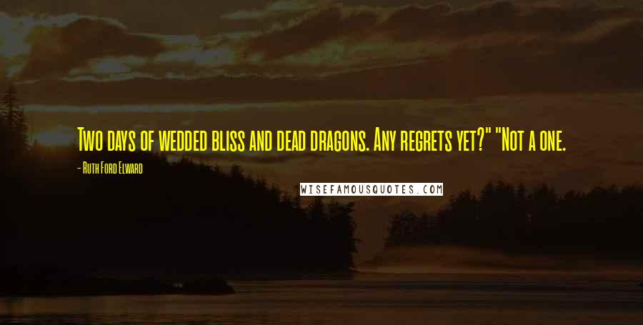 Ruth Ford Elward Quotes: Two days of wedded bliss and dead dragons. Any regrets yet?" "Not a one.