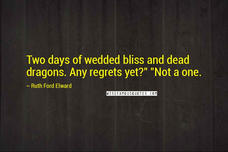 Ruth Ford Elward Quotes: Two days of wedded bliss and dead dragons. Any regrets yet?" "Not a one.