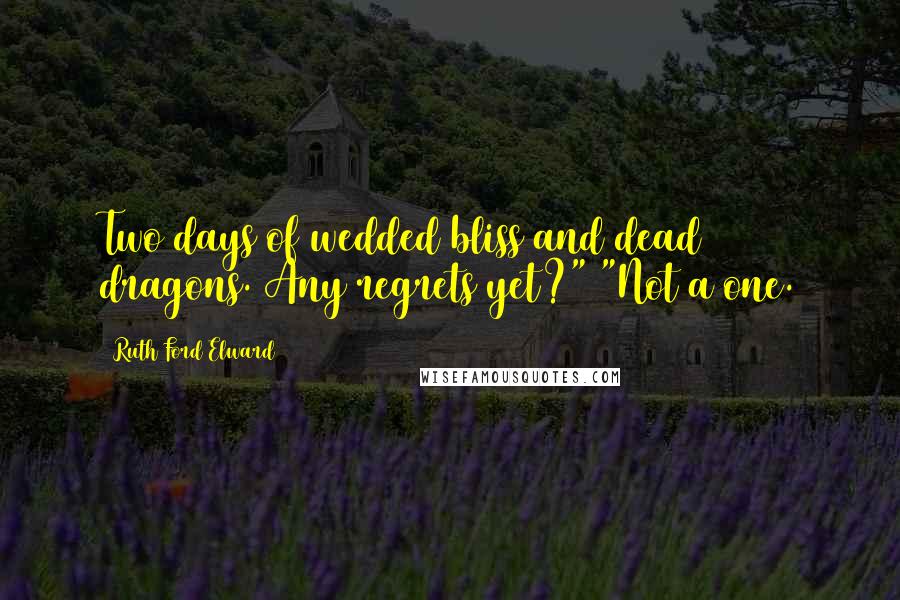 Ruth Ford Elward Quotes: Two days of wedded bliss and dead dragons. Any regrets yet?" "Not a one.