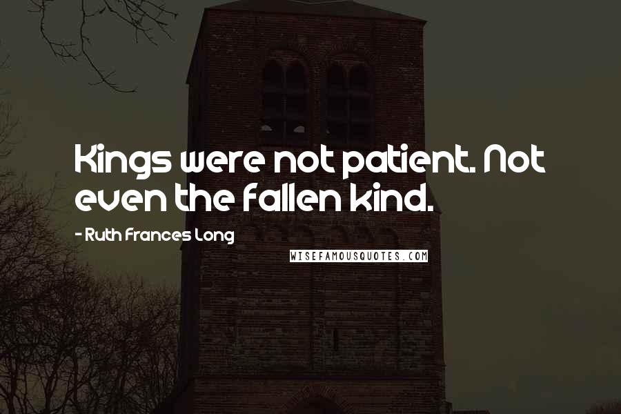 Ruth Frances Long Quotes: Kings were not patient. Not even the fallen kind.