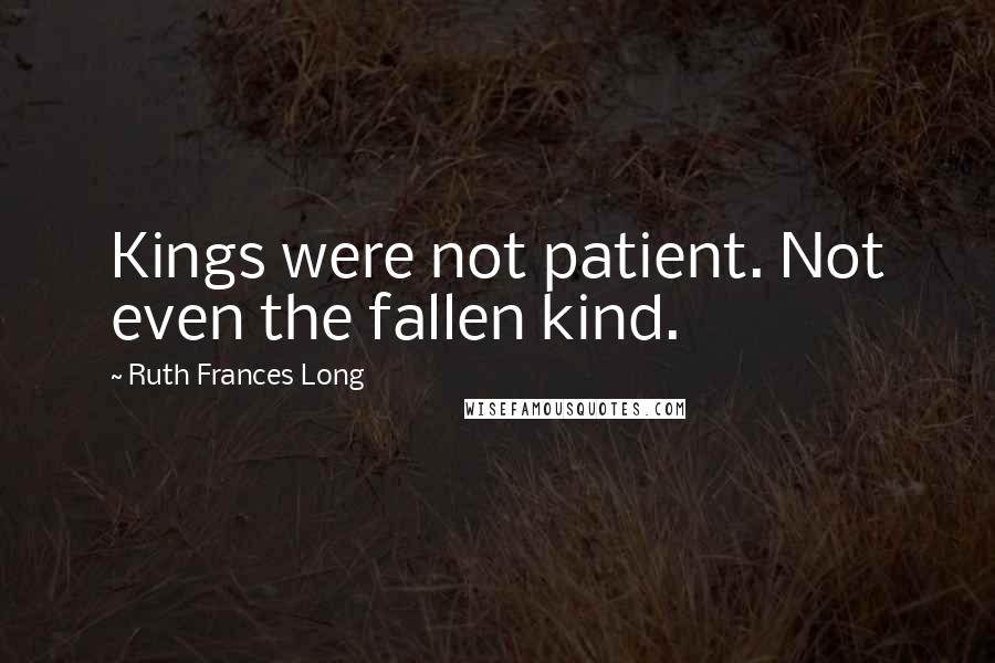 Ruth Frances Long Quotes: Kings were not patient. Not even the fallen kind.