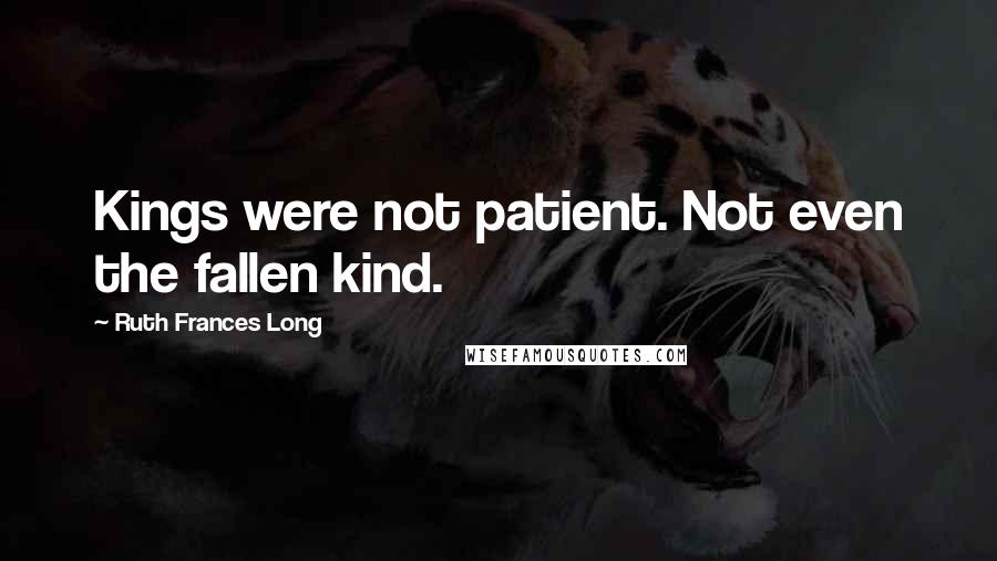 Ruth Frances Long Quotes: Kings were not patient. Not even the fallen kind.