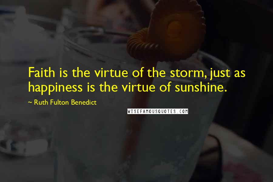 Ruth Fulton Benedict Quotes: Faith is the virtue of the storm, just as happiness is the virtue of sunshine.