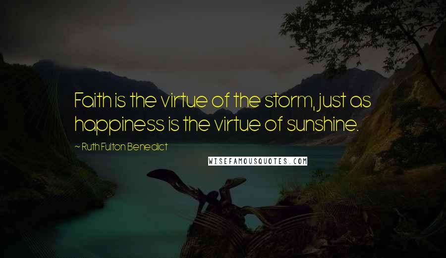 Ruth Fulton Benedict Quotes: Faith is the virtue of the storm, just as happiness is the virtue of sunshine.