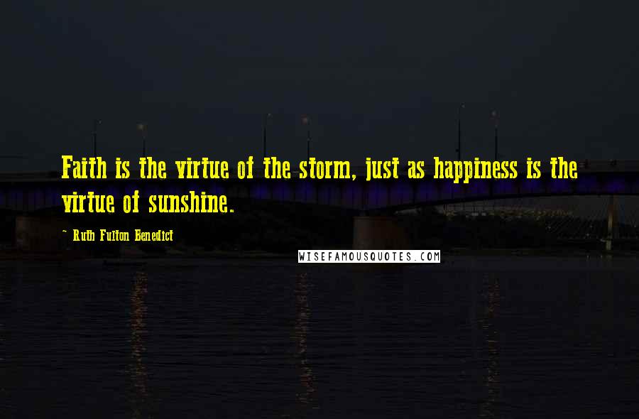 Ruth Fulton Benedict Quotes: Faith is the virtue of the storm, just as happiness is the virtue of sunshine.