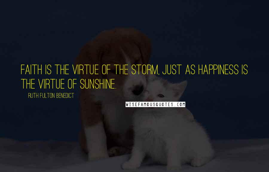 Ruth Fulton Benedict Quotes: Faith is the virtue of the storm, just as happiness is the virtue of sunshine.