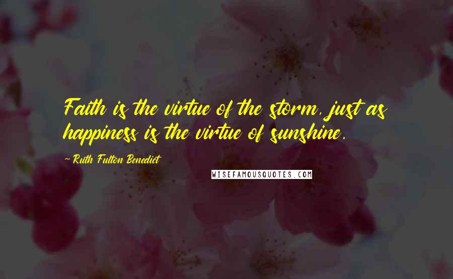 Ruth Fulton Benedict Quotes: Faith is the virtue of the storm, just as happiness is the virtue of sunshine.