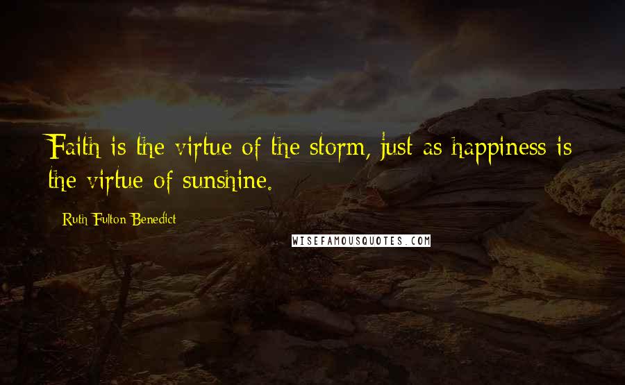 Ruth Fulton Benedict Quotes: Faith is the virtue of the storm, just as happiness is the virtue of sunshine.