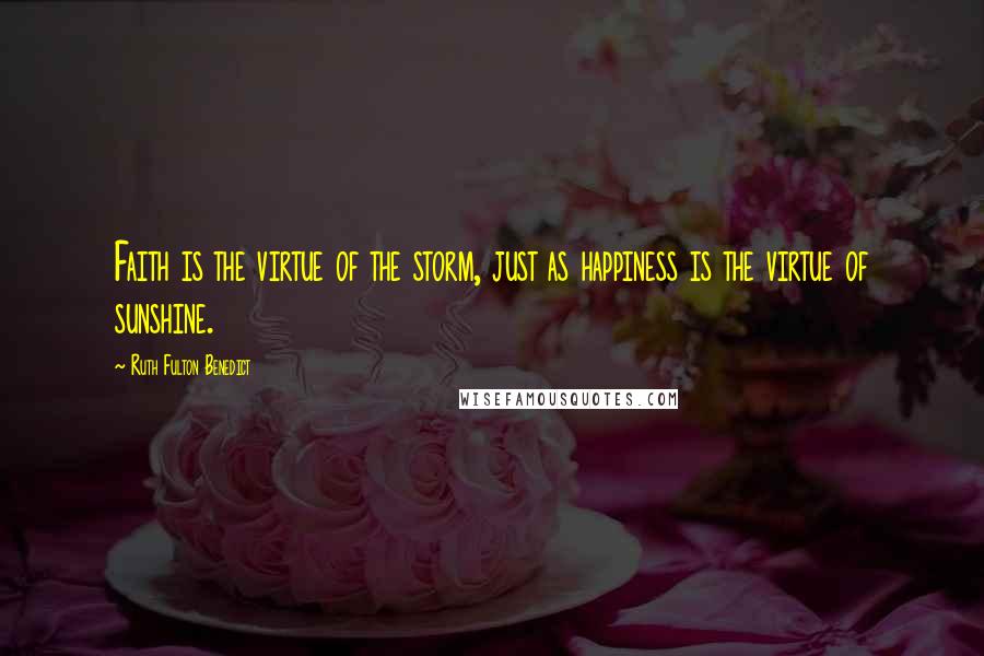 Ruth Fulton Benedict Quotes: Faith is the virtue of the storm, just as happiness is the virtue of sunshine.