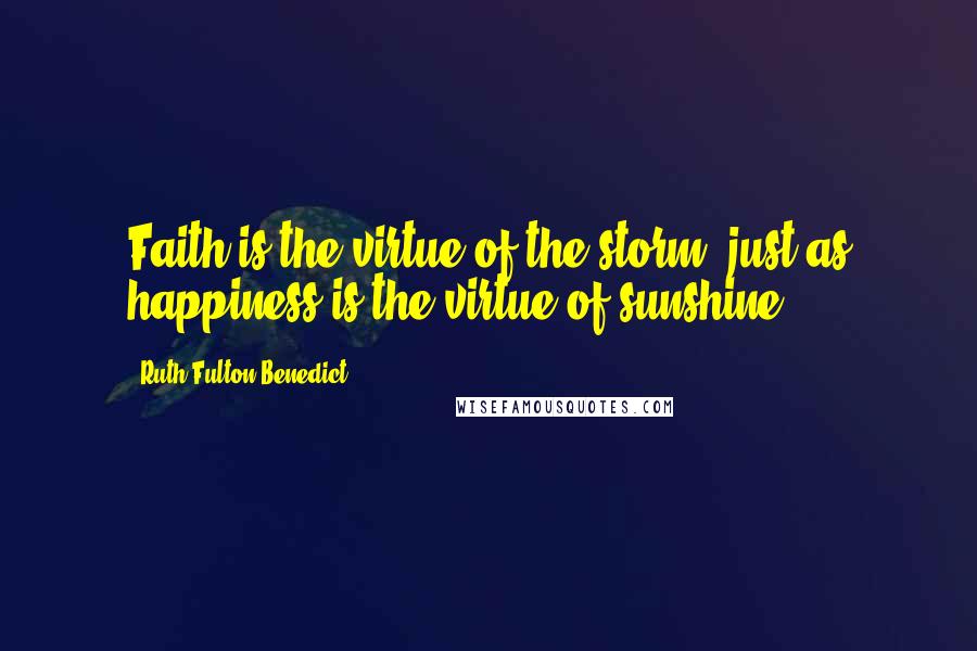 Ruth Fulton Benedict Quotes: Faith is the virtue of the storm, just as happiness is the virtue of sunshine.