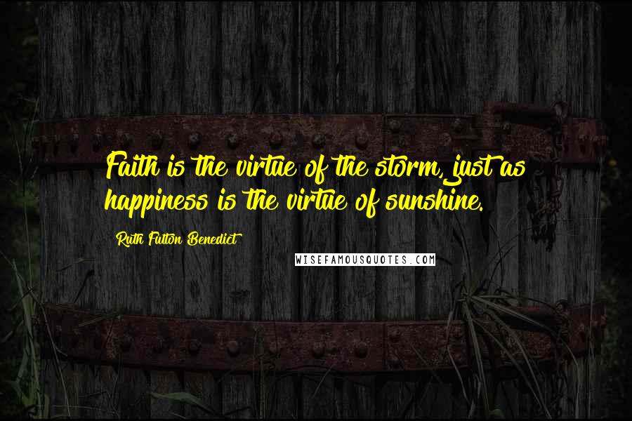 Ruth Fulton Benedict Quotes: Faith is the virtue of the storm, just as happiness is the virtue of sunshine.