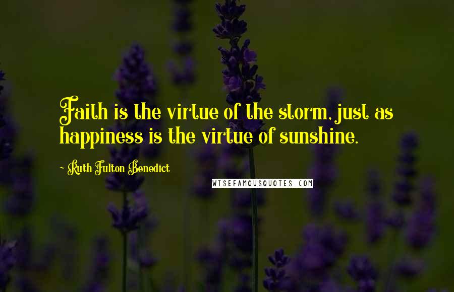 Ruth Fulton Benedict Quotes: Faith is the virtue of the storm, just as happiness is the virtue of sunshine.
