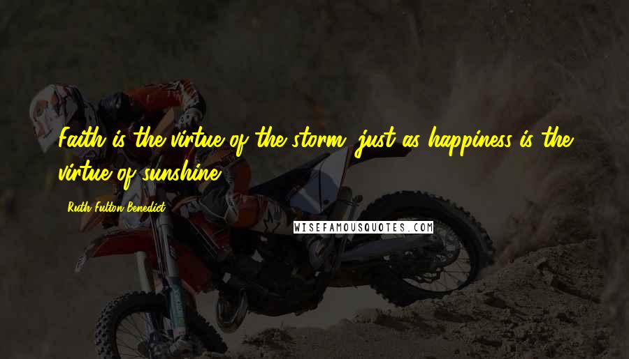 Ruth Fulton Benedict Quotes: Faith is the virtue of the storm, just as happiness is the virtue of sunshine.