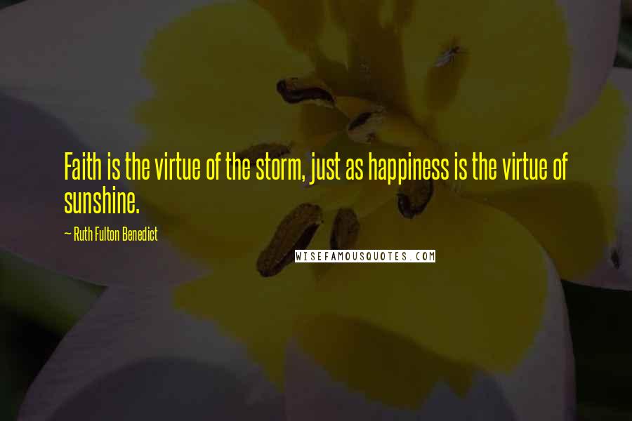 Ruth Fulton Benedict Quotes: Faith is the virtue of the storm, just as happiness is the virtue of sunshine.