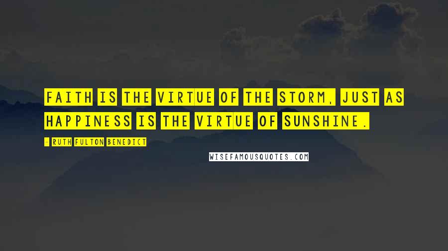 Ruth Fulton Benedict Quotes: Faith is the virtue of the storm, just as happiness is the virtue of sunshine.