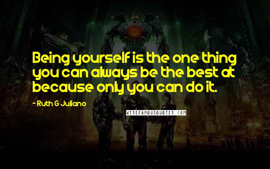 Ruth G Juliano Quotes: Being yourself is the one thing you can always be the best at because only you can do it.