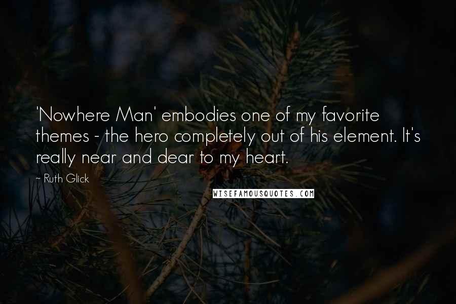 Ruth Glick Quotes: 'Nowhere Man' embodies one of my favorite themes - the hero completely out of his element. It's really near and dear to my heart.