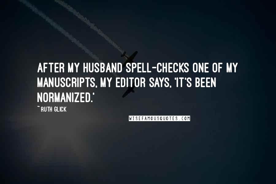 Ruth Glick Quotes: After my husband spell-checks one of my manuscripts, my editor says, 'It's been Normanized.'