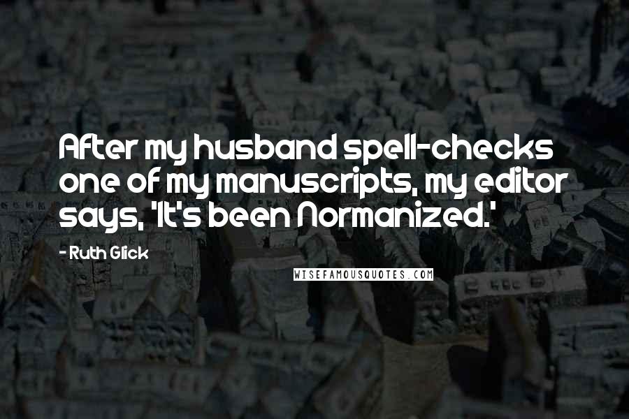 Ruth Glick Quotes: After my husband spell-checks one of my manuscripts, my editor says, 'It's been Normanized.'