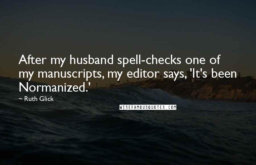 Ruth Glick Quotes: After my husband spell-checks one of my manuscripts, my editor says, 'It's been Normanized.'