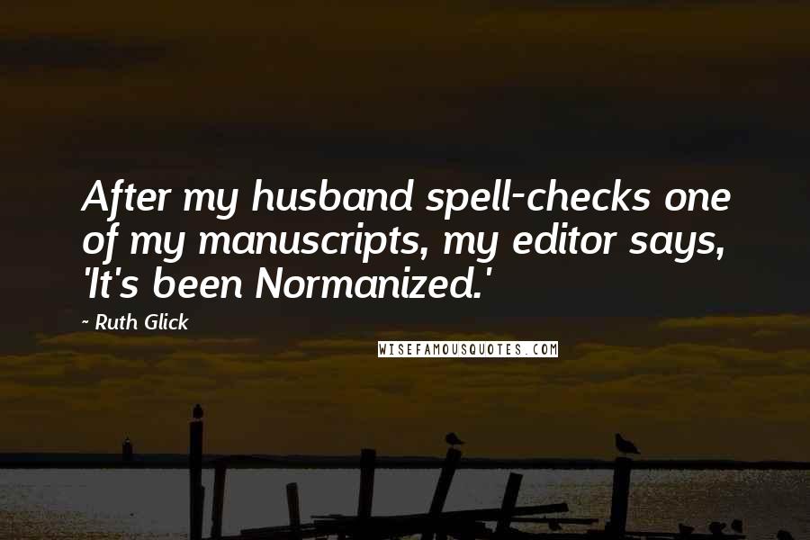 Ruth Glick Quotes: After my husband spell-checks one of my manuscripts, my editor says, 'It's been Normanized.'