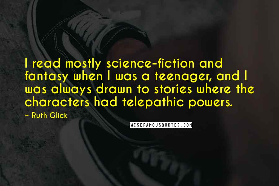 Ruth Glick Quotes: I read mostly science-fiction and fantasy when I was a teenager, and I was always drawn to stories where the characters had telepathic powers.