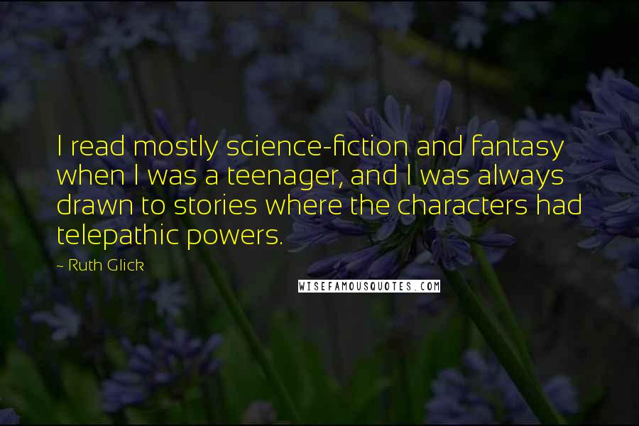 Ruth Glick Quotes: I read mostly science-fiction and fantasy when I was a teenager, and I was always drawn to stories where the characters had telepathic powers.