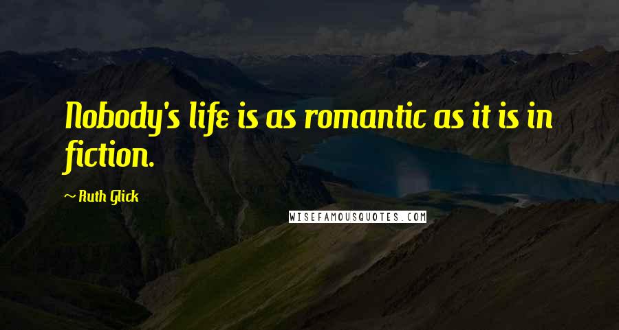Ruth Glick Quotes: Nobody's life is as romantic as it is in fiction.