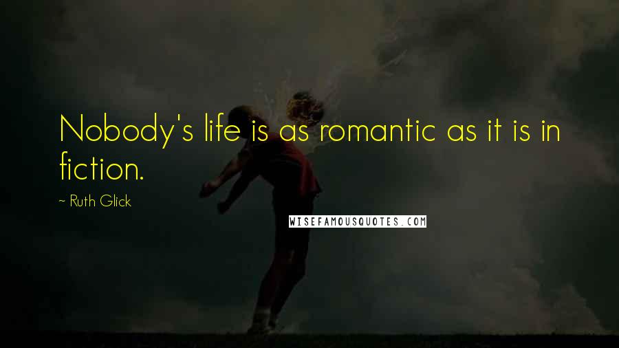 Ruth Glick Quotes: Nobody's life is as romantic as it is in fiction.