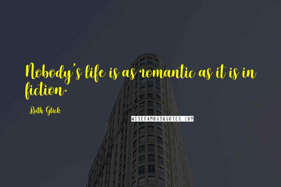 Ruth Glick Quotes: Nobody's life is as romantic as it is in fiction.