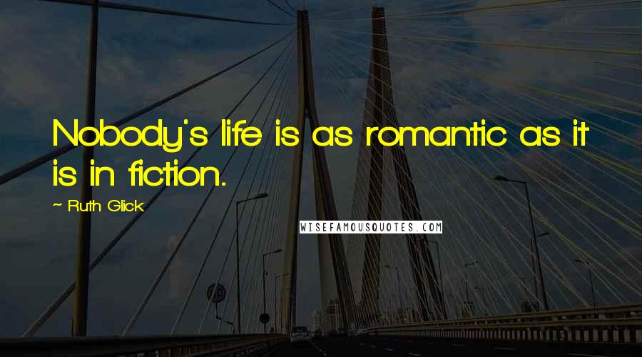 Ruth Glick Quotes: Nobody's life is as romantic as it is in fiction.