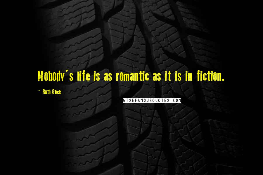 Ruth Glick Quotes: Nobody's life is as romantic as it is in fiction.