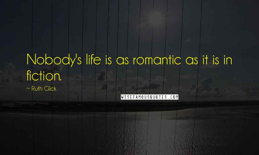 Ruth Glick Quotes: Nobody's life is as romantic as it is in fiction.