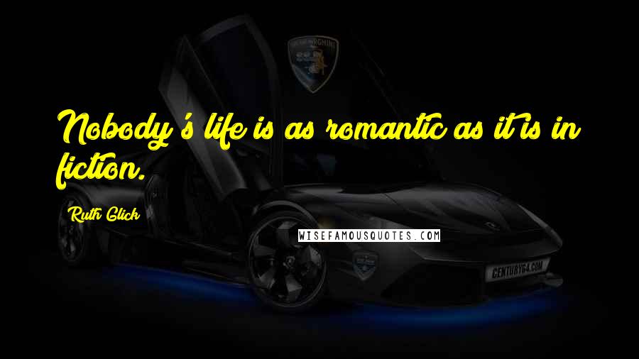 Ruth Glick Quotes: Nobody's life is as romantic as it is in fiction.