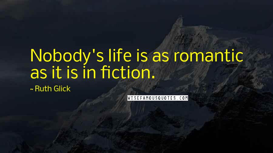 Ruth Glick Quotes: Nobody's life is as romantic as it is in fiction.
