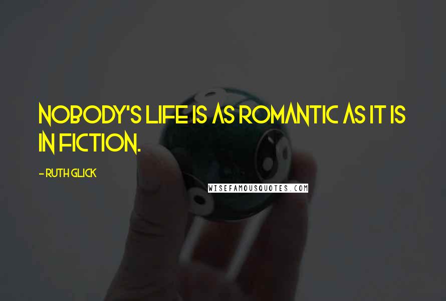 Ruth Glick Quotes: Nobody's life is as romantic as it is in fiction.