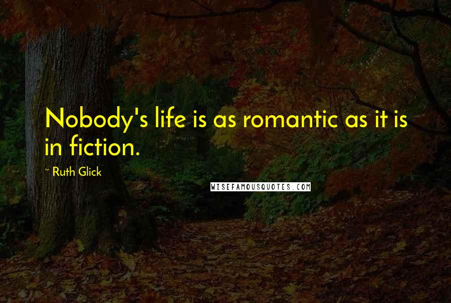 Ruth Glick Quotes: Nobody's life is as romantic as it is in fiction.