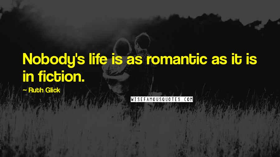Ruth Glick Quotes: Nobody's life is as romantic as it is in fiction.