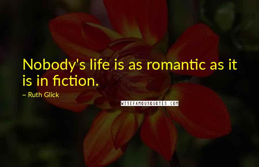 Ruth Glick Quotes: Nobody's life is as romantic as it is in fiction.