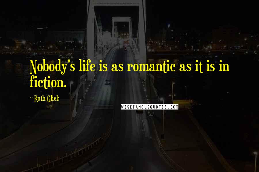 Ruth Glick Quotes: Nobody's life is as romantic as it is in fiction.